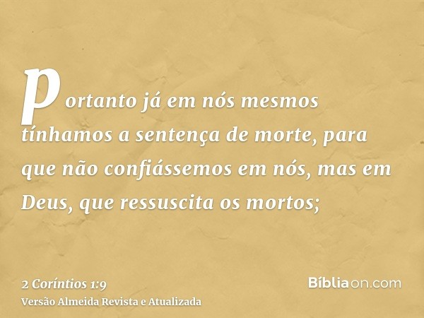 portanto já em nós mesmos tínhamos a sentença de morte, para que não confiássemos em nós, mas em Deus, que ressuscita os mortos;