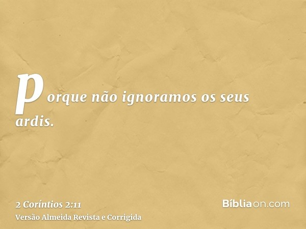 porque não ignoramos os seus ardis.