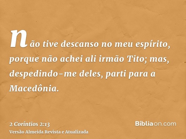 não tive descanso no meu espírito, porque não achei ali irmão Tito; mas, despedindo-me deles, parti para a Macedônia.
