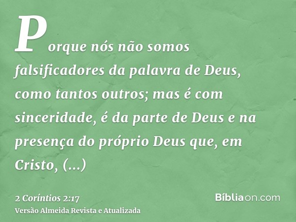 Porque nós não somos falsificadores da palavra de Deus, como tantos outros; mas é com sinceridade, é da parte de Deus e na presença do próprio Deus que, em Cris