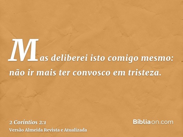 Mas deliberei isto comigo mesmo: não ir mais ter convosco em tristeza.