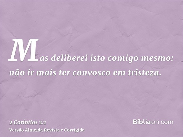 Mas deliberei isto comigo mesmo: não ir mais ter convosco em tristeza.