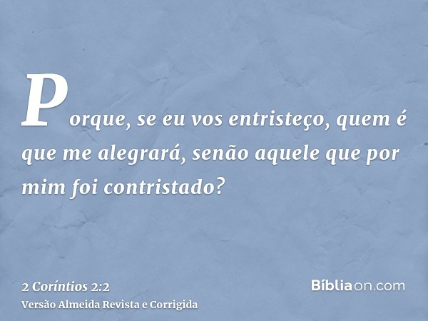 Porque, se eu vos entristeço, quem é que me alegrará, senão aquele que por mim foi contristado?