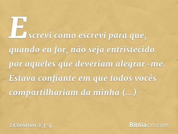 Escrevi como escrevi para que, quando eu for, não seja entristecido por aqueles que deveriam alegrar-me. Estava confiante em que todos vocês compartilhariam da 