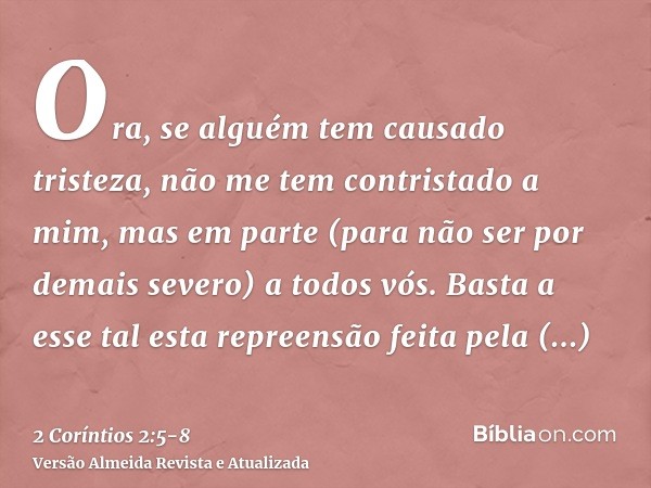 Ora, se alguém tem causado tristeza, não me tem contristado a mim, mas em parte (para não ser por demais severo) a todos vós.Basta a esse tal esta repreensão fe