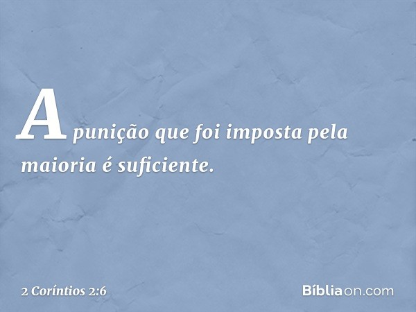 A punição que foi imposta pela maioria é suficiente. -- 2 Coríntios 2:6