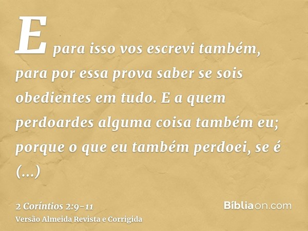 E para isso vos escrevi também, para por essa prova saber se sois obedientes em tudo.E a quem perdoardes alguma coisa também eu; porque o que eu também perdoei,