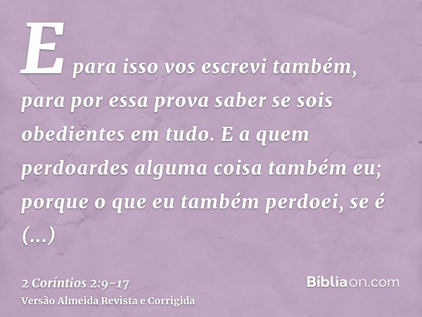 E para isso vos escrevi também, para por essa prova saber se sois obedientes em tudo.E a quem perdoardes alguma coisa também eu; porque o que eu também perdoei,