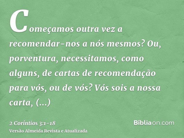 Começamos outra vez a recomendar-nos a nós mesmos? Ou, porventura, necessitamos, como alguns, de cartas de recomendação para vós, ou de vós?Vós sois a nossa car