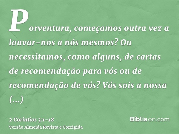 Porventura, começamos outra vez a louvar-nos a nós mesmos? Ou necessitamos, como alguns, de cartas de recomendação para vós ou de recomendação de vós?Vós sois a