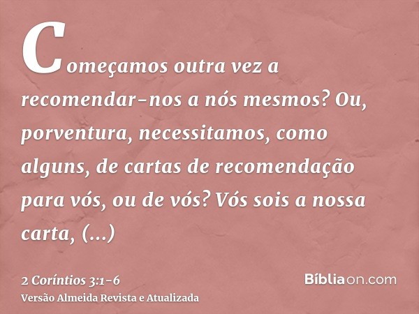 Começamos outra vez a recomendar-nos a nós mesmos? Ou, porventura, necessitamos, como alguns, de cartas de recomendação para vós, ou de vós?Vós sois a nossa car