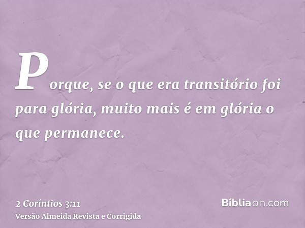 Porque, se o que era transitório foi para glória, muito mais é em glória o que permanece.