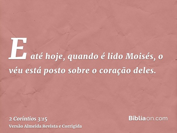 E até hoje, quando é lido Moisés, o véu está posto sobre o coração deles.