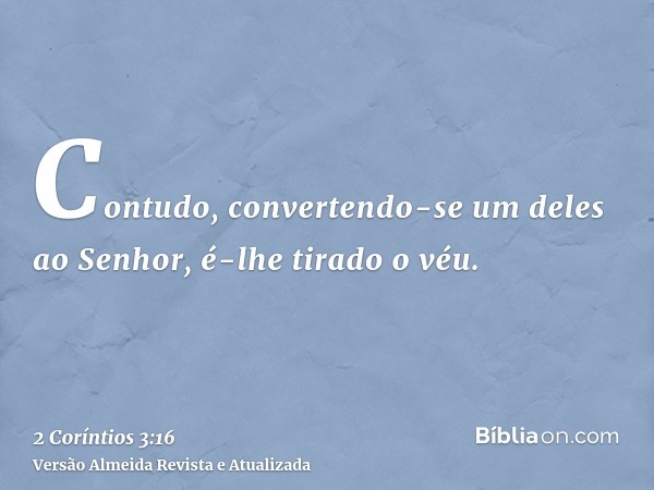 Contudo, convertendo-se um deles ao Senhor, é-lhe tirado o véu.