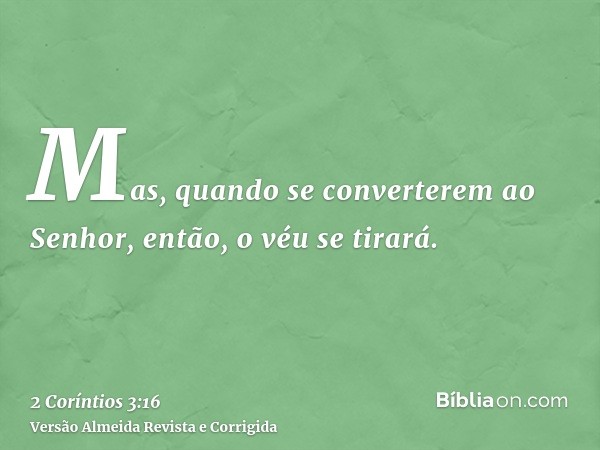Mas, quando se converterem ao Senhor, então, o véu se tirará.