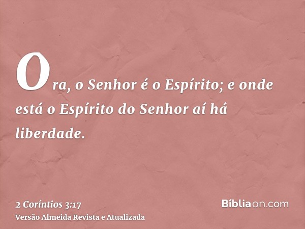 Ora, o Senhor é o Espírito; e onde está o Espírito do Senhor aí há liberdade.