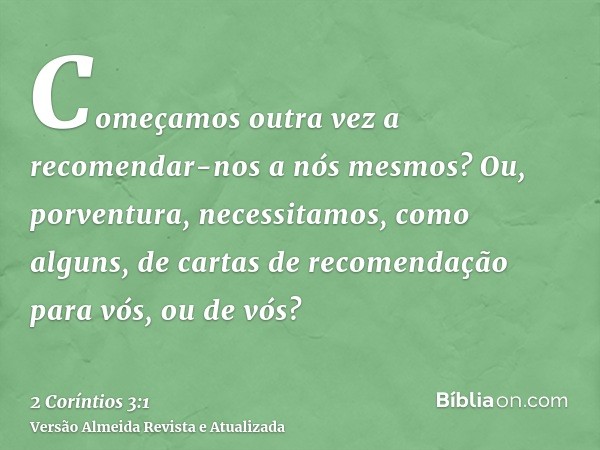 Começamos outra vez a recomendar-nos a nós mesmos? Ou, porventura, necessitamos, como alguns, de cartas de recomendação para vós, ou de vós?