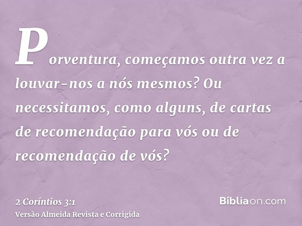 Porventura, começamos outra vez a louvar-nos a nós mesmos? Ou necessitamos, como alguns, de cartas de recomendação para vós ou de recomendação de vós?