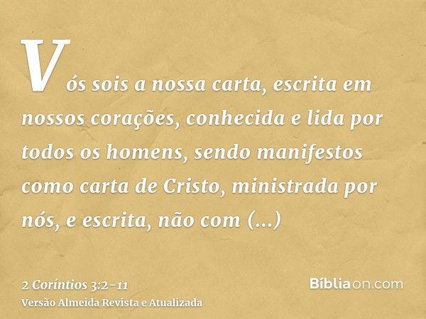 Vós sois a nossa carta, escrita em nossos corações, conhecida e lida por todos os homens,sendo manifestos como carta de Cristo, ministrada por nós, e escrita, n
