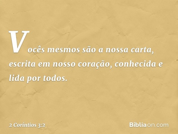 Vocês mesmos são a nossa carta, escrita em nosso coração, conhecida e lida por todos. -- 2 Coríntios 3:2