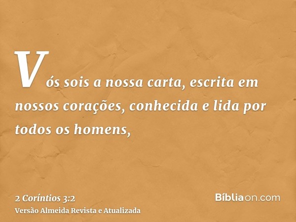 Vós sois a nossa carta, escrita em nossos corações, conhecida e lida por todos os homens,