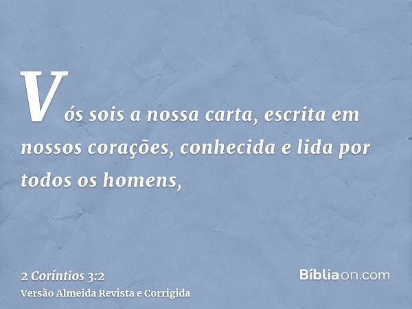 Vós sois a nossa carta, escrita em nossos corações, conhecida e lida por todos os homens,