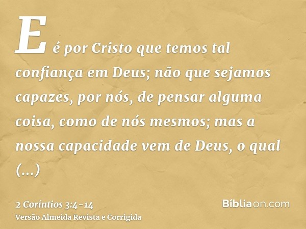 E é por Cristo que temos tal confiança em Deus;não que sejamos capazes, por nós, de pensar alguma coisa, como de nós mesmos; mas a nossa capacidade vem de Deus,