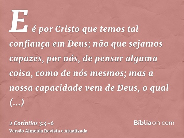 E é por Cristo que temos tal confiança em Deus;não que sejamos capazes, por nós, de pensar alguma coisa, como de nós mesmos; mas a nossa capacidade vem de Deus,