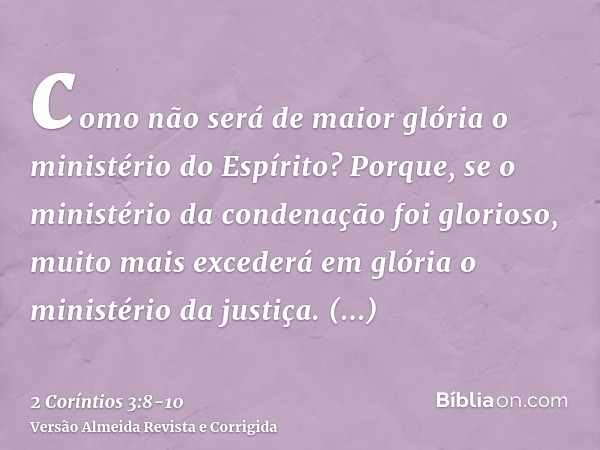 como não será de maior glória o ministério do Espírito?Porque, se o ministério da condenação foi glorioso, muito mais excederá em glória o ministério da justiça