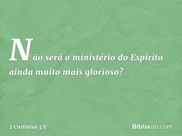 Não será o ministério do Espírito ainda muito mais glorioso? -- 2 Coríntios 3:8