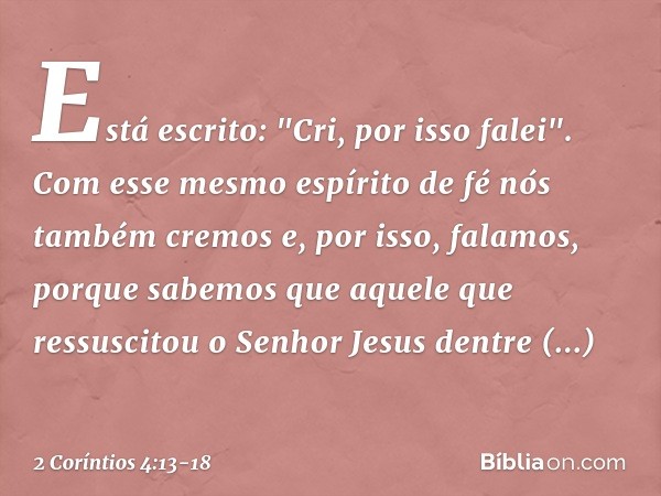 Está escrito: "Cri, por isso falei". Com esse mesmo espírito de fé nós também cremos e, por isso, falamos, porque sabemos que aquele que ressuscitou o Senhor Je