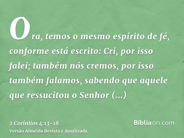 Ora, temos o mesmo espírito de fé, conforme está escrito: Cri, por isso falei; também nós cremos, por isso também falamos,sabendo que aquele que ressucitou o Se