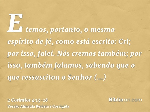 E temos, portanto, o mesmo espírito de fé, como está escrito: Cri; por isso, falei. Nós cremos também; por isso, também falamos,sabendo que o que ressuscitou o 