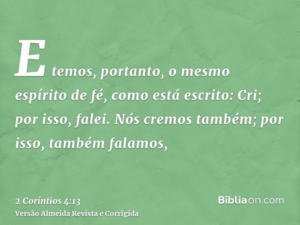 E temos, portanto, o mesmo espírito de fé, como está escrito: Cri; por isso, falei. Nós cremos também; por isso, também falamos,