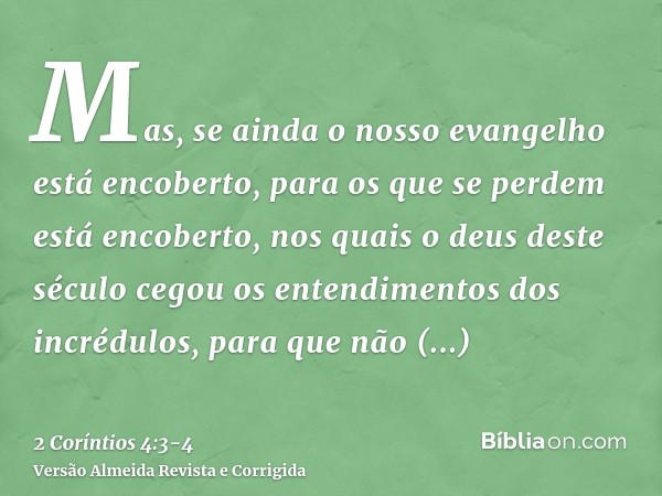 Mas, se ainda o nosso evangelho está encoberto, para os que se perdem está encoberto,nos quais o deus deste século cegou os entendimentos dos incrédulos, para q