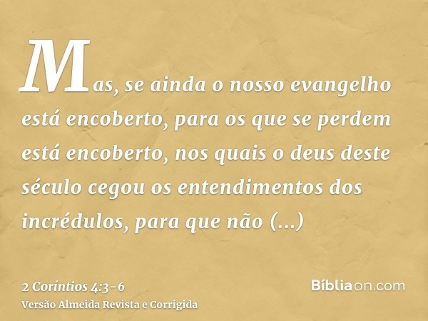 Mas, se ainda o nosso evangelho está encoberto, para os que se perdem está encoberto,nos quais o deus deste século cegou os entendimentos dos incrédulos, para q