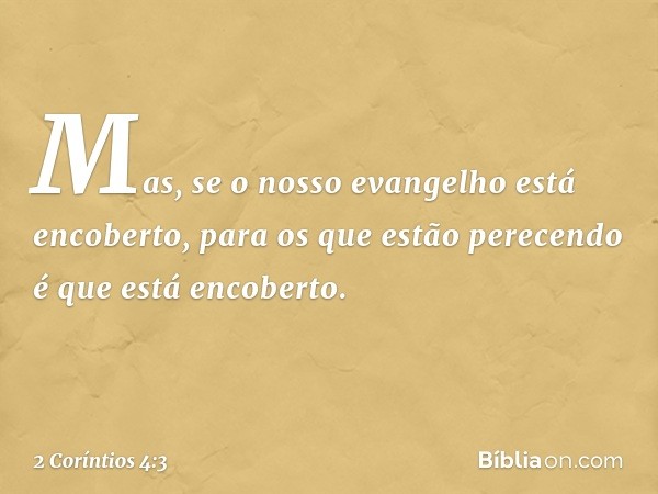 Mas, se o nosso evangelho está encoberto, para os que estão perecendo é que está encoberto. -- 2 Coríntios 4:3