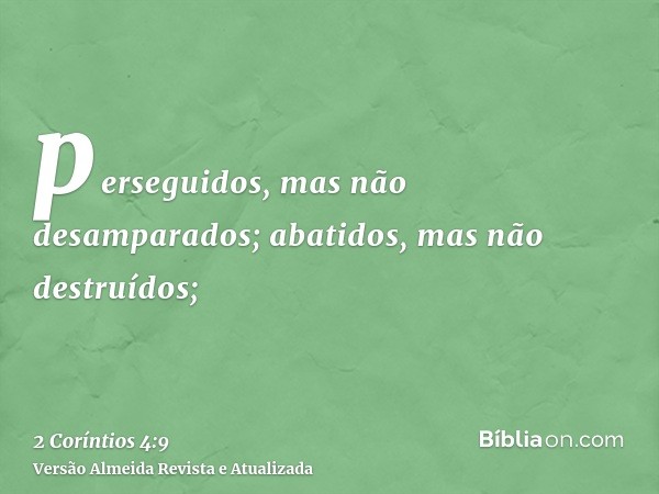 perseguidos, mas não desamparados; abatidos, mas não destruídos;