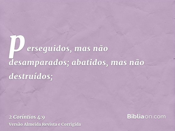 perseguidos, mas não desamparados; abatidos, mas não destruídos;