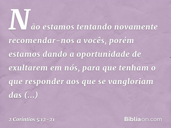 Não estamos tentando novamente recomendar-nos a vocês, porém estamos dando a oportunidade de exultarem em nós, para que tenham o que responder aos que se vanglo