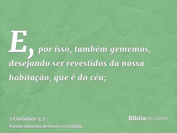 E, por isso, também gememos, desejando ser revestidos da nossa habitação, que é do céu;
