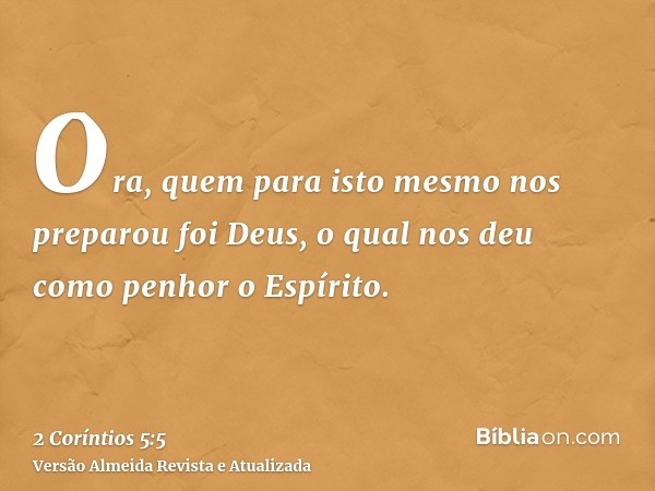 Ora, quem para isto mesmo nos preparou foi Deus, o qual nos deu como penhor o Espírito.