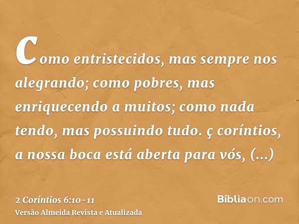 como entristecidos, mas sempre nos alegrando; como pobres, mas enriquecendo a muitos; como nada tendo, mas possuindo tudo.ç coríntios, a nossa boca está aberta 