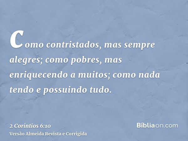 como contristados, mas sempre alegres; como pobres, mas enriquecendo a muitos; como nada tendo e possuindo tudo.