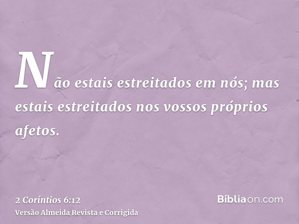 Não estais estreitados em nós; mas estais estreitados nos vossos próprios afetos.