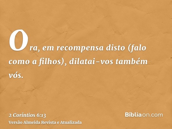 Ora, em recompensa disto (falo como a filhos), dilatai-vos também vós.