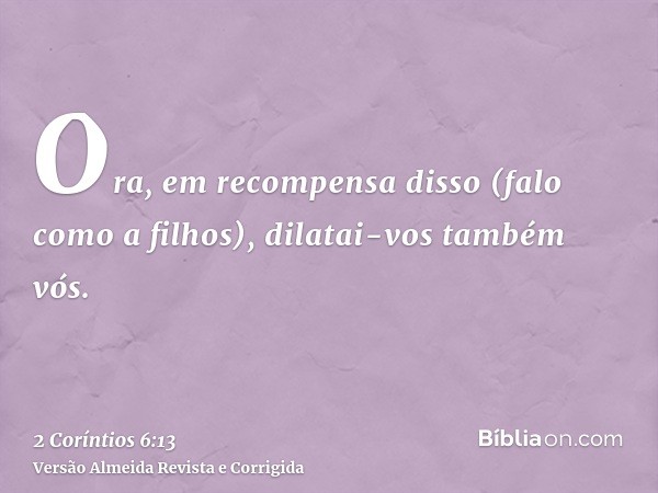 Ora, em recompensa disso (falo como a filhos), dilatai-vos também vós.