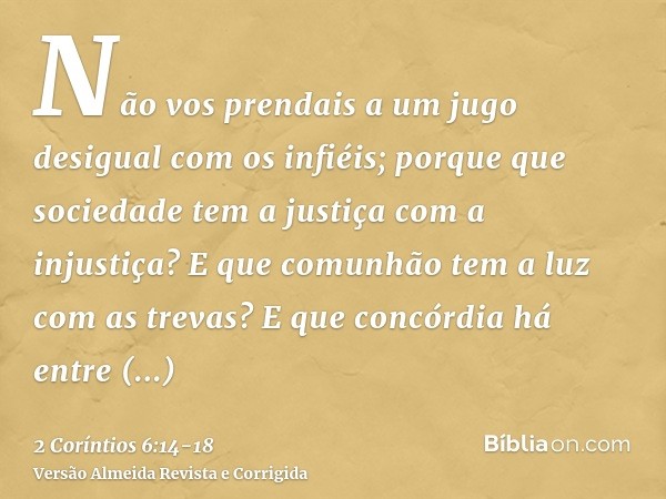 Não vos prendais a um jugo desigual com os infiéis; porque que sociedade tem a justiça com a injustiça? E que comunhão tem a luz com as trevas?E que concórdia h