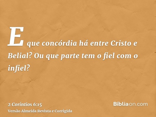 E que concórdia há entre Cristo e Belial? Ou que parte tem o fiel com o infiel?