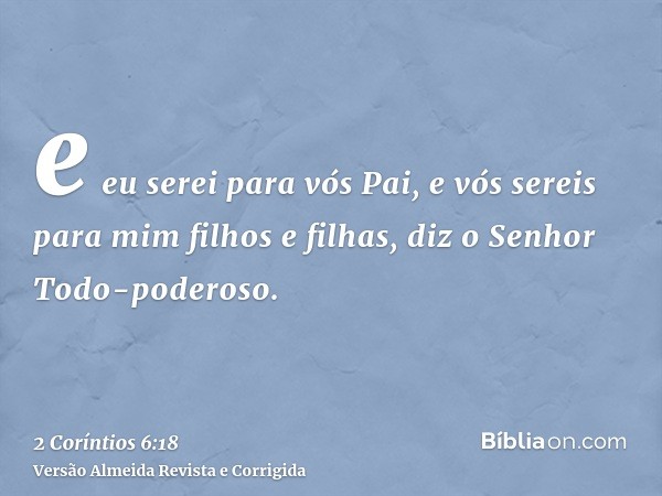 e eu serei para vós Pai, e vós sereis para mim filhos e filhas, diz o Senhor Todo-poderoso.